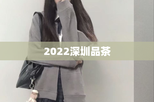 2022深圳品茶